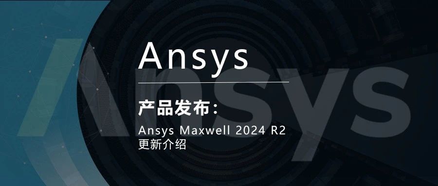 Ansys Maxwell 2024 R2更新介绍