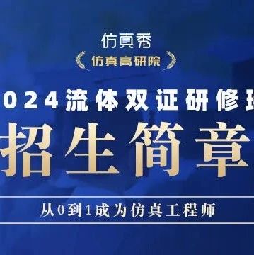 重磅发布 | Fluent流体双证班18期招生简章，系统掌握流体仿真！