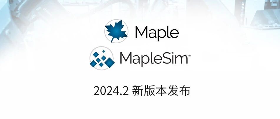 Maple & MapleSim 2024.2 新版本发布