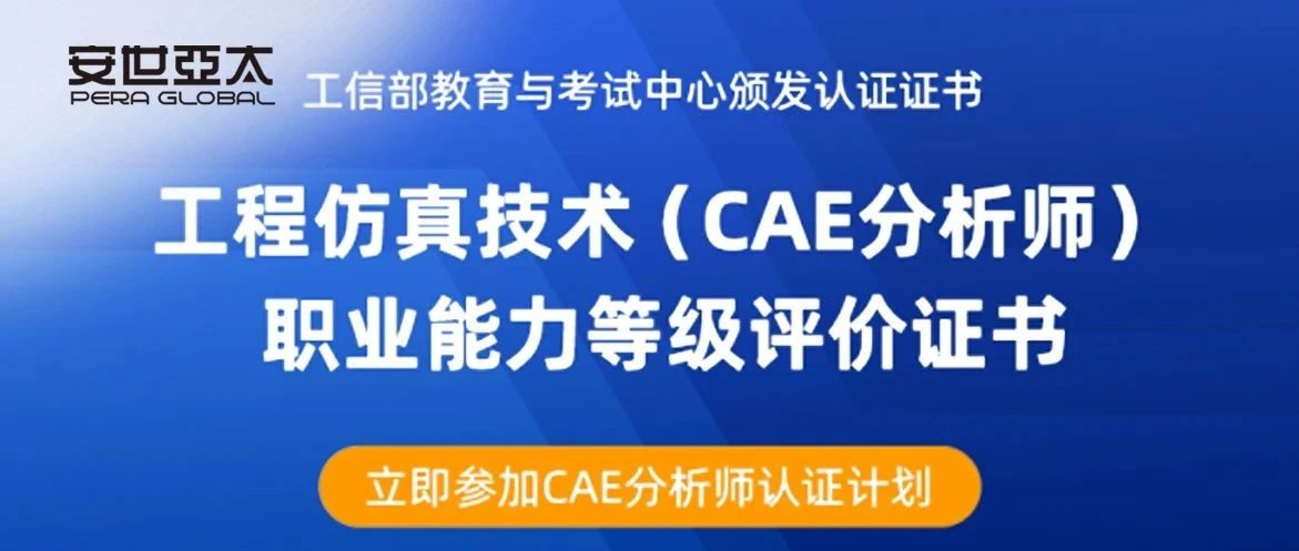 安世亚太获批工信部工程仿真技术（CAE分析师）职业能力等级评价认证，行业人才培养再升级