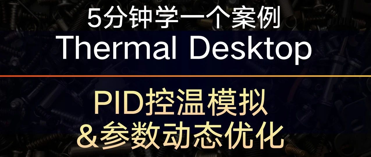 5分钟学一个Thermal Desktop案例——PID控温模拟及参数优化