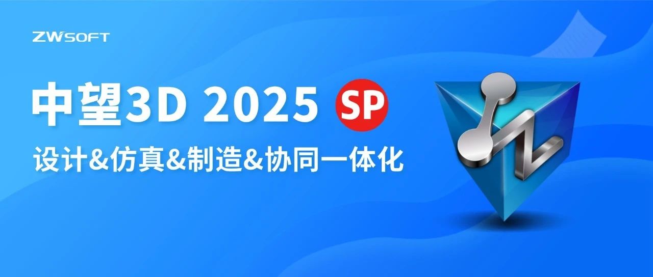 中望3D 2025 SP发布 | 值得你升级的5大理由