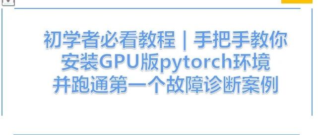 手把手教你安装GPU版Pytorch环境及手把手带大家跑通第一个故障诊断案例！！！（上）