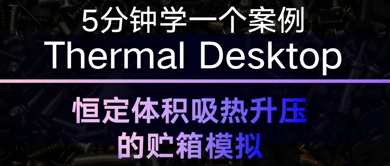 5分钟学一个Thermal Desktop案例——吸热增压恒容贮箱模拟