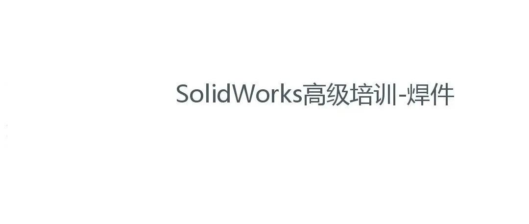 资料分享|SolidWorks高级培训-焊件