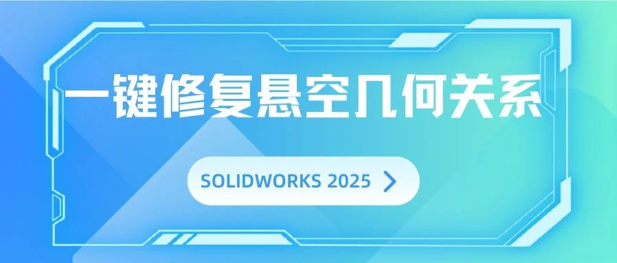 SOLIDWORKS 2025新功能提高修复悬空几何关系的效率