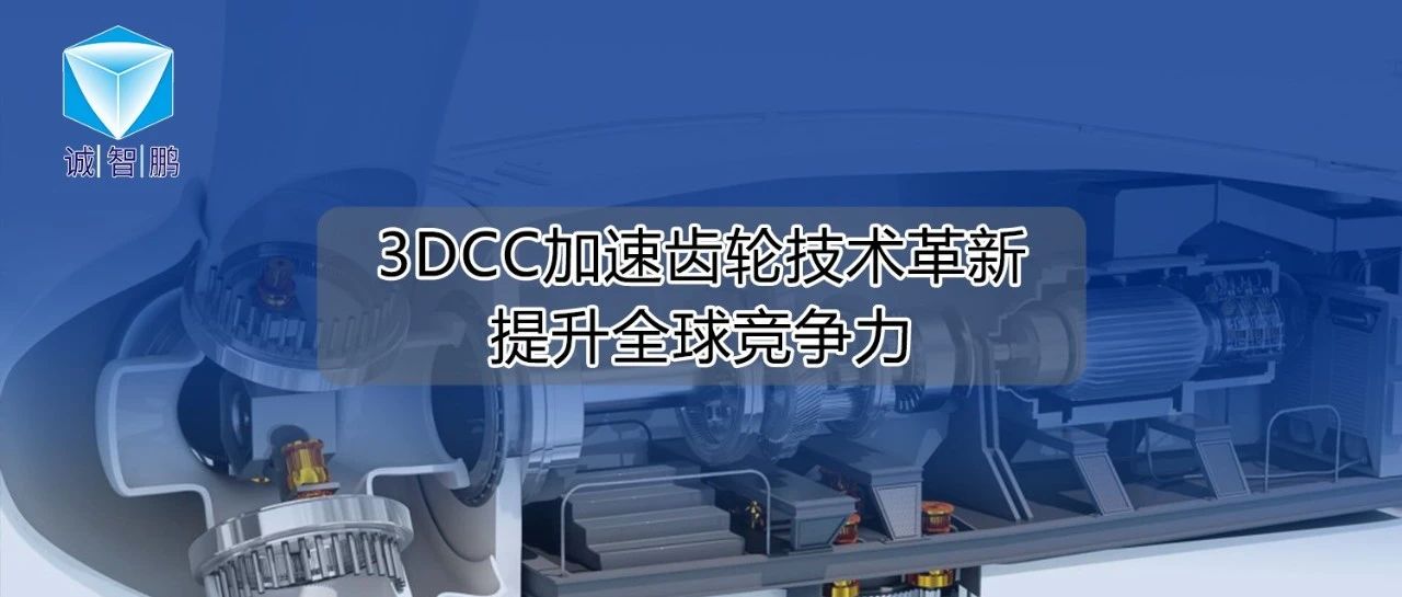 传动行业标杆案例丨3DCC加速齿轮技术革新，提升全球竞争力