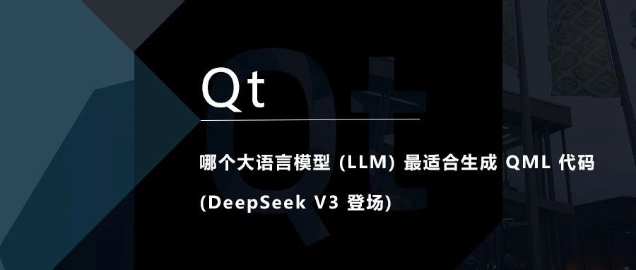 博客 | 哪个大语言模型 (LLM) 最适合生成 QML 代码 (DeepSeek V3 登场)