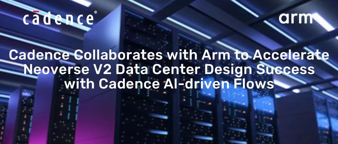 与Arm合作，成功利用Cadence AI驱动流程加速Neoverse V2数据中心设计