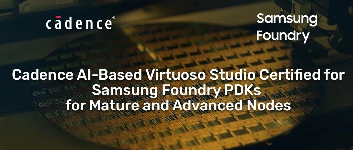 Virtuoso Studio获得Samsung Foundry PDK成熟和先进节点认证