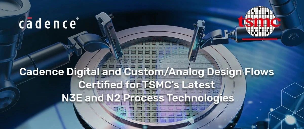 Cadence 数字和定制/模拟设计流程获得 TSMC 最新 N3E 和 N2 工艺技术认证