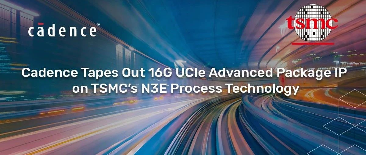 Cadence 成功流片基于台积电 N3E 工艺的 16G UCIe 先进封装 IP