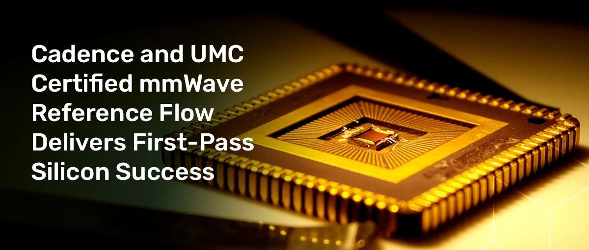 Cadence 与联电共同开发认证的毫米波参考流程达成一次流片成功