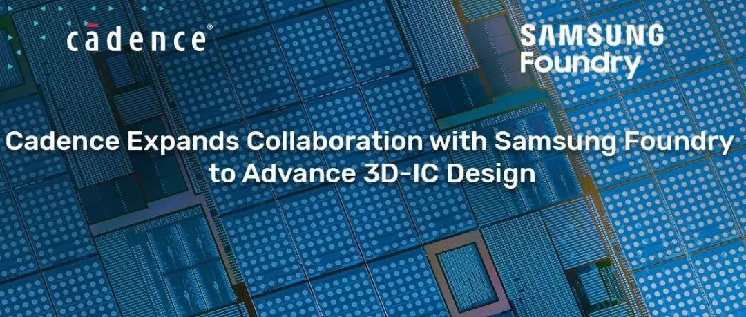 Cadence 扩大与 Samsung Foundry 的合作，共同推进 3D-IC 设计