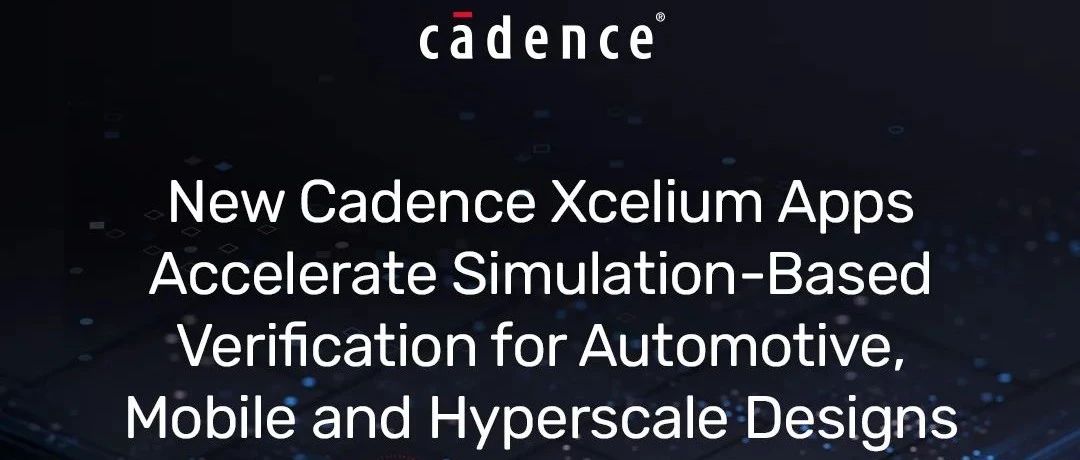 全新 Cadence Xcelium Apps 全面加速汽车电子、移动设备和超算系统的软件仿真验证