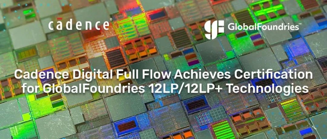 Cadence 数字全流程获得 GlobalFoundries 12LP/12LP+ 工艺平台认证