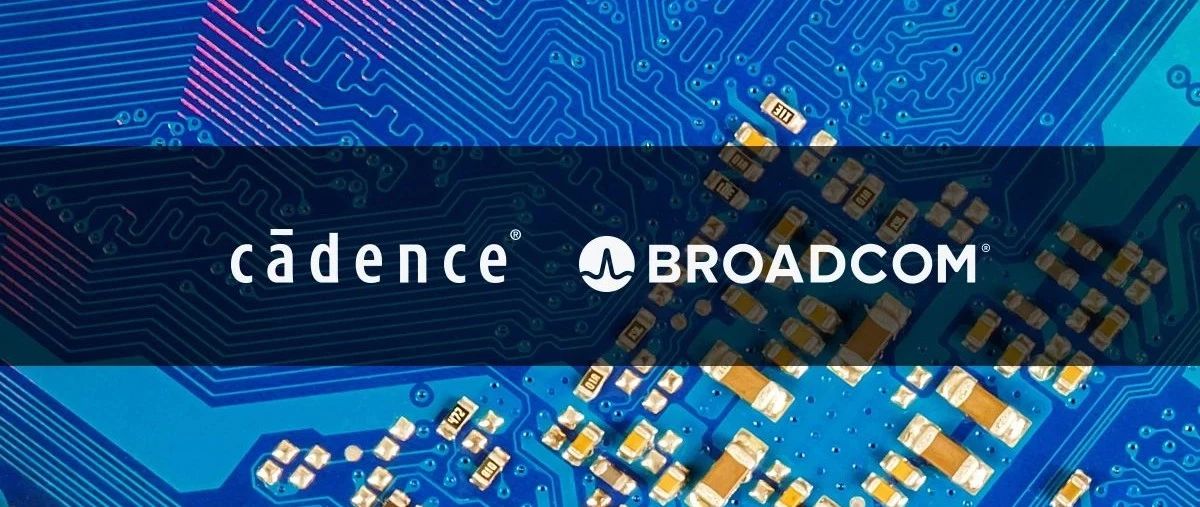 Cadence与Broadcom就5纳米和7纳米设计加强合作