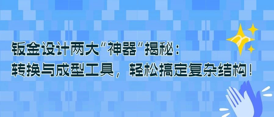 钣金设计两大“神器”揭秘：转换与成型工具，轻松搞定复杂结构！
