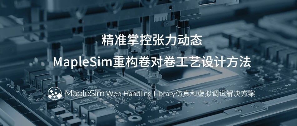 精准掌控张力动态，MapleSim重构卷对卷工艺设计方法