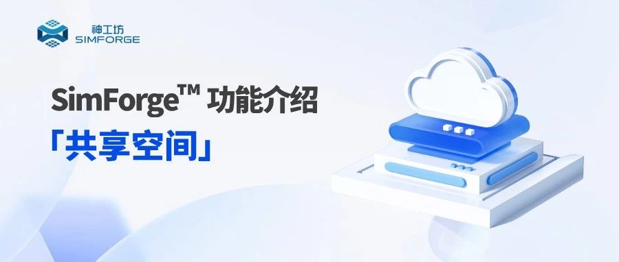 SimForge™ 功能介绍｜打通仿真数据孤岛，实现精细化权限管理，「共享空间」深度解析