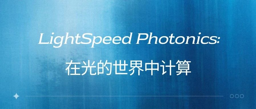 客户案例 | LightSpeed Photonics: 在光的世界中计算