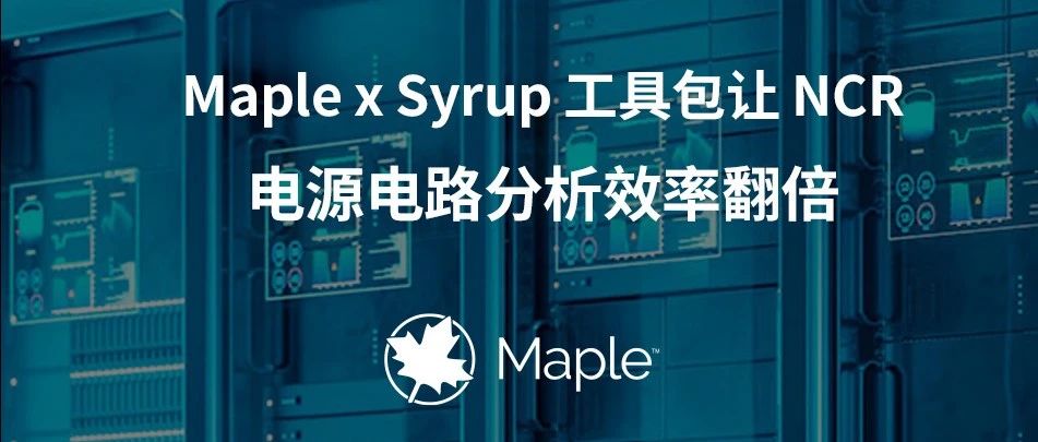 用户案例｜Maple x Syrup 工具包让 NCR 电源电路分析效率翻倍