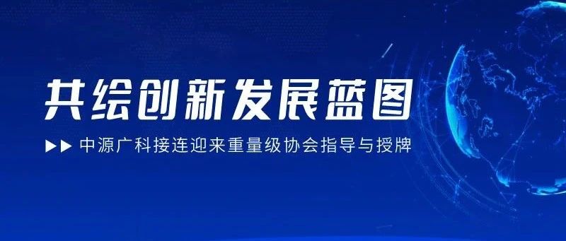 中源广科接连迎来重量级协会指导与授牌，共绘创新发展蓝图