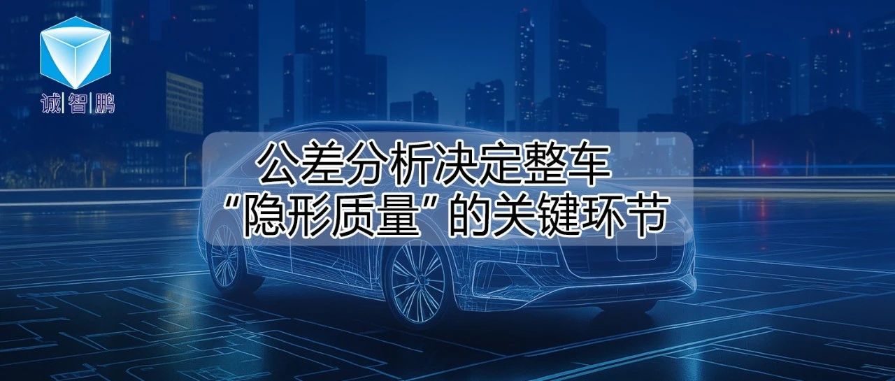 决定整车“隐形质量”的关键环节，公差分析真做对了吗？