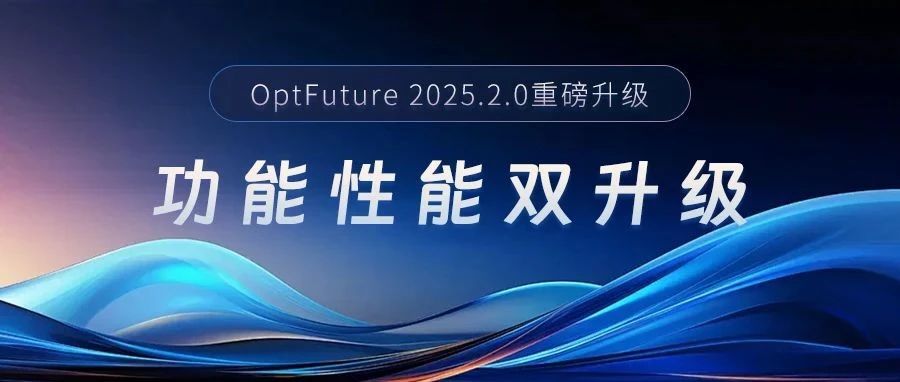 OptFuture 2025.2.0重磅发布，功能性能双升级！