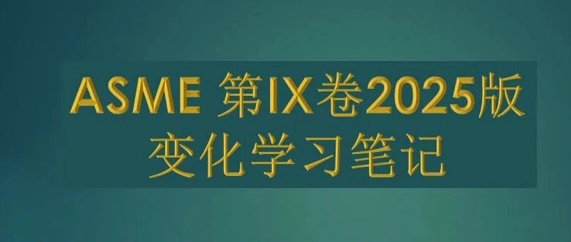 W173：ASME 第IX卷2025版变化学习笔记01~04