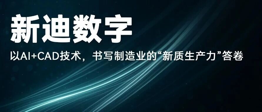 新迪数字：以AI+CAD技术，书写制造业的“新质生产力”答卷