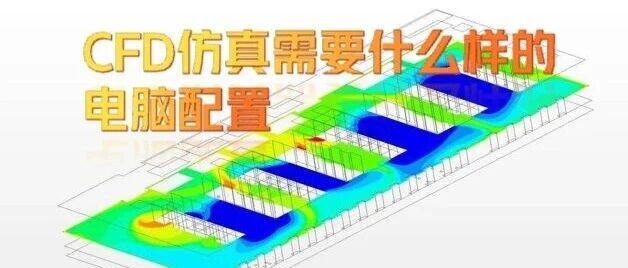 137、一文说清楚用Fluent做CFD仿真，需要什么样的电脑配置？