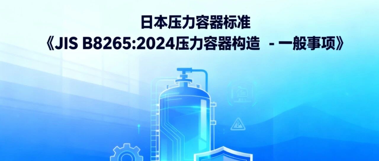 日本压力容器标准||《JIS B8265:2024压力容器构造 - 一般事项》标准！