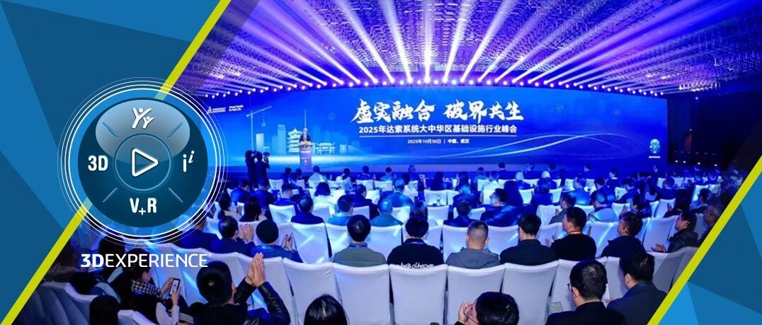 虚实融合·破界共生 | 2025年达索系统大中华区基础设施行业峰会在武汉盛大召开