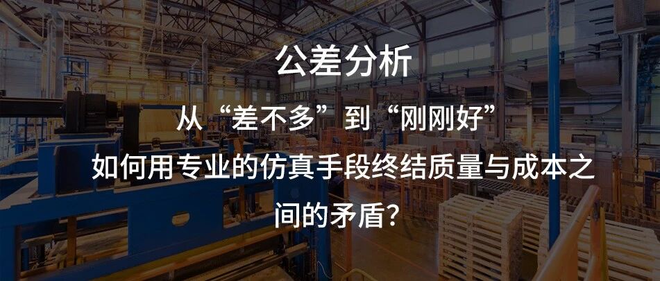 公差分析：从“差不多”到“刚刚好”，如何用专业的仿真手段终结质量与成本之间的矛盾？