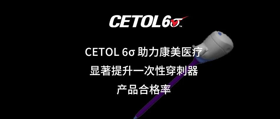 CETOL6σ显著提升一次性穿刺器产品合格率｜康美医疗