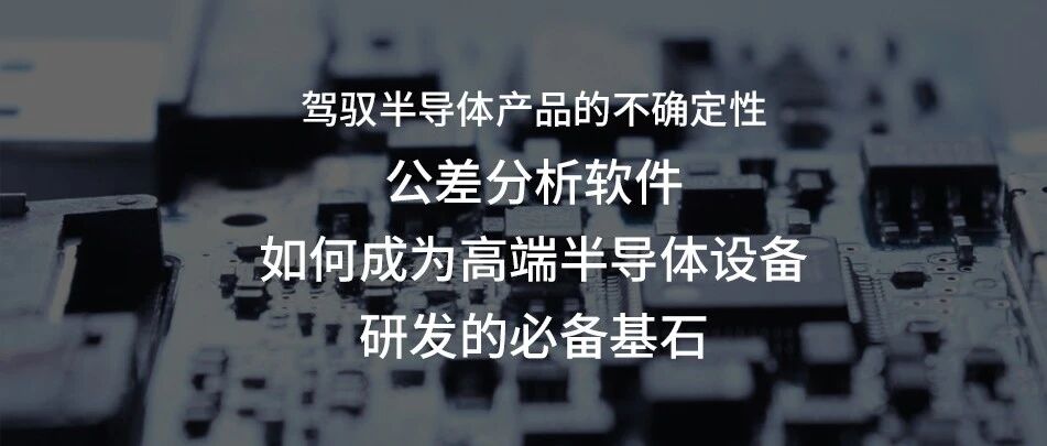 公差分析软件如何成为高端半导体设备研发的必备基石