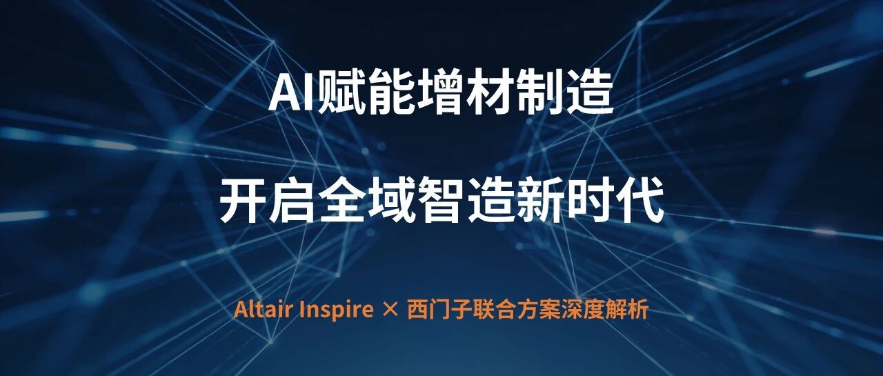 AI赋能增材制造，现在和未来的方向在哪里？西门子&Altair的融合为增材制造注入新技术！