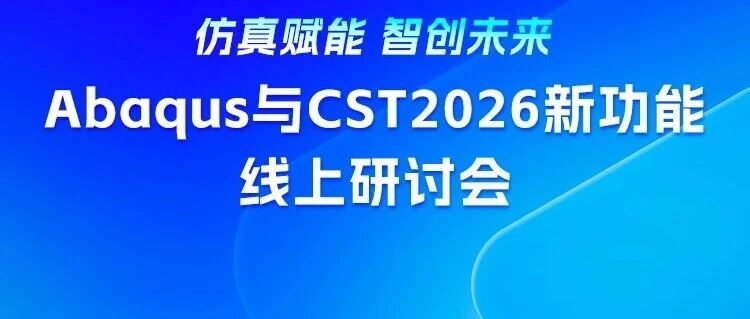 Abaqus&CST2026新功能线上研讨会，3月26日重磅开播