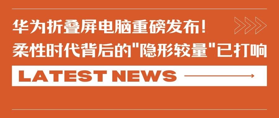 华为折叠屏电脑重磅发布！柔性时代背后的"隐形较量"已打响