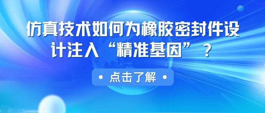 技术分享丨仿真技术如何为橡胶密封件设计注入“精准基因”？