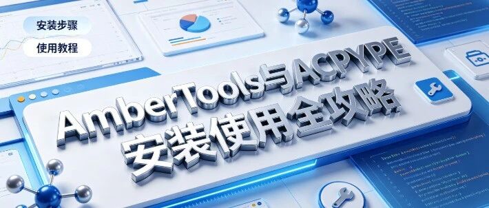 刘建川・GROMACS 实战｜AmberTools 与ACPYPE 安装使用全攻略
