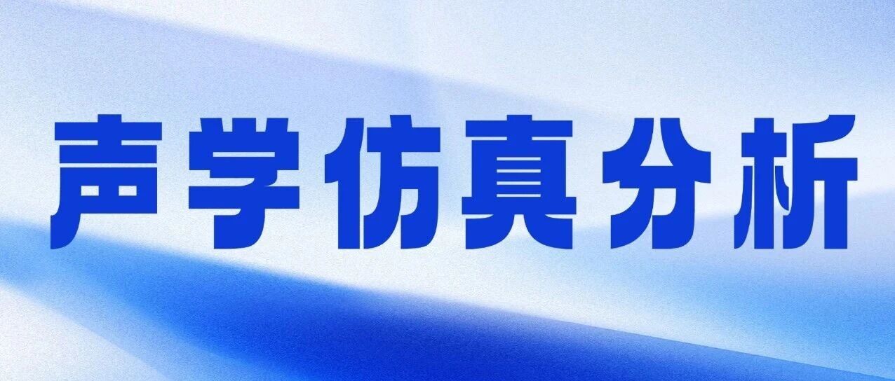 一文读懂声学仿真分析：让无形声音，可测可控可优化