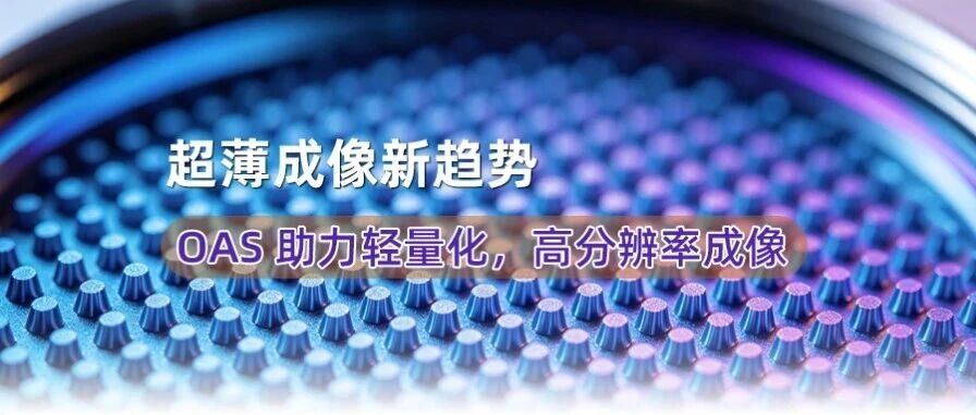 超薄成像新趋势 | OAS 助力轻量化，高分辨率成像