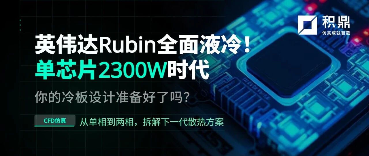 英伟达Rubin全面液冷！单芯片2300W时代，你的冷板设计准备好了吗？
