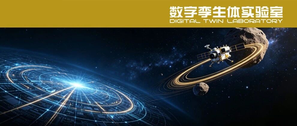 虚实同轨，数智探宇——从天问二号深空追星看数字孪生在我国关键领域体系化应用