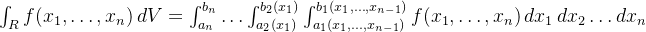 \int_R f(x_1, \dots, x_n) \, dV = \int_{a_n}^{b_n} \dots \int_{a_2(x_1)}^{b_2(x_1)} \int_{a_1(x_1, \dots, x_{n-1})}^{b_1(x_1, \dots, x_{n-1})} f(x_1, \dots, x_n) \, dx_1 \, dx_2 \dots dx_n