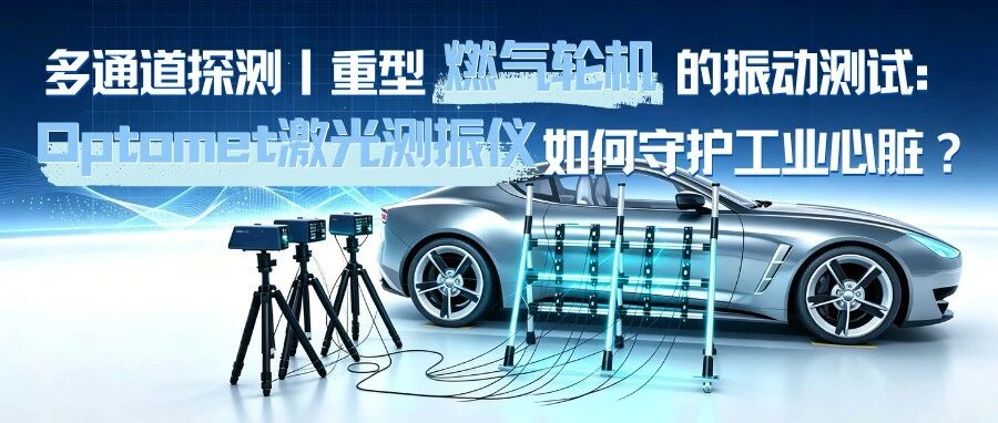 多通道探测丨重型燃气轮机的振动测试：Optomet激光测振仪如何守护工业心脏？