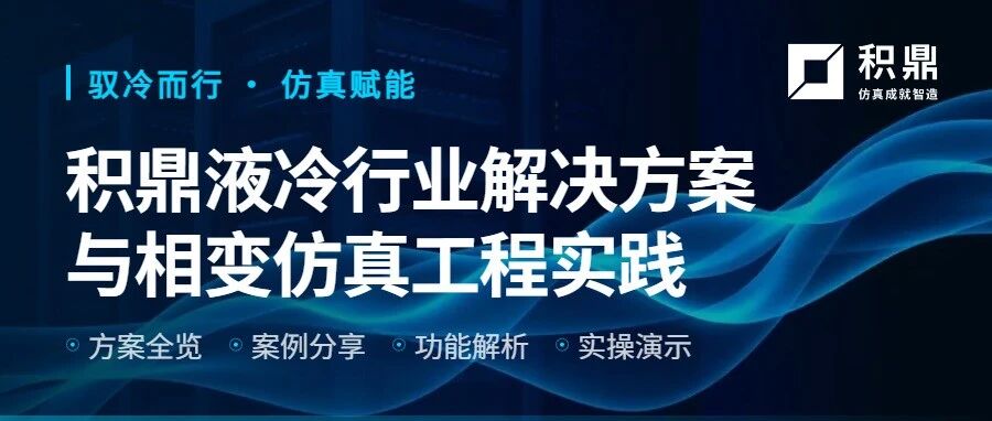 驭冷而行，仿真赋能：积鼎液冷行业解决方案与相变仿真工程实践