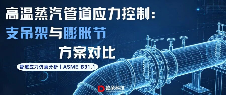 高温蒸汽管道应力控制：支吊架与膨胀节方案对比｜管道应力仿真分析 ASME B31.1